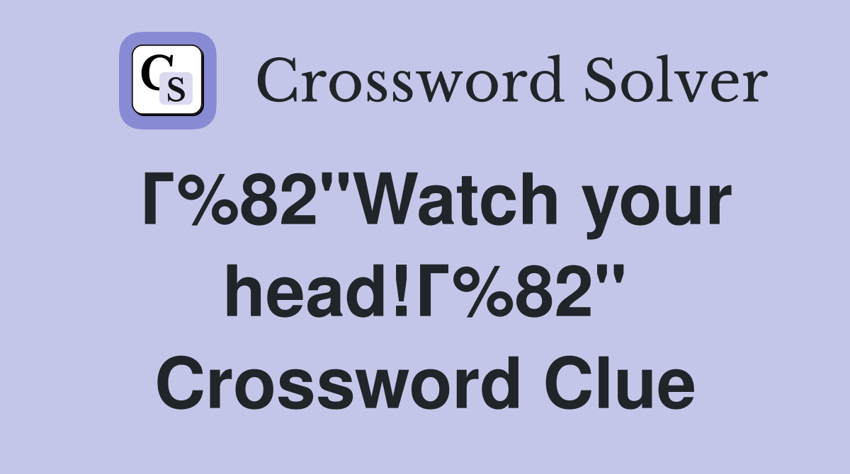 Г%82"Watch your head!Г%82" Crossword Clue