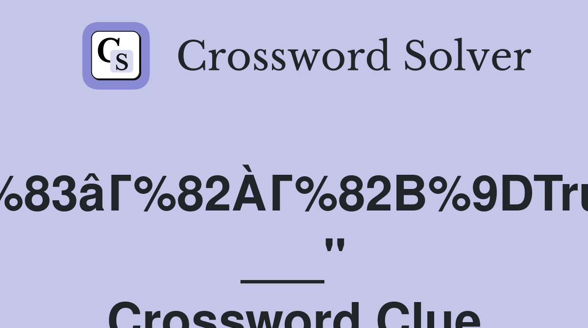 Г%83âГ%82ÀГ%82В%9DTrue ___" Crossword Clue