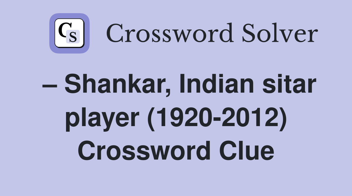 – Shankar, Indian sitar player (1920-2012) Crossword Clue