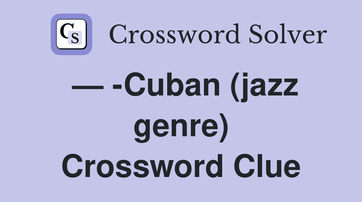 — -Cuban (jazz genre) Crossword Clue