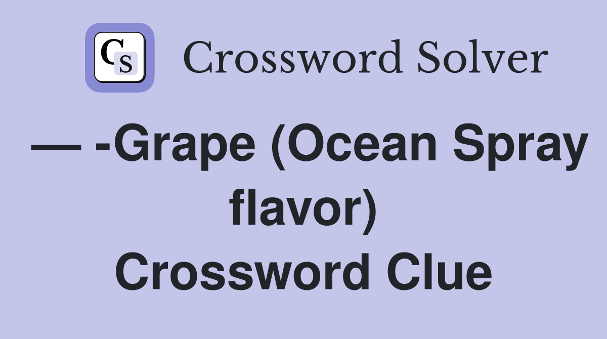 — -Grape (Ocean Spray flavor) Crossword Clue