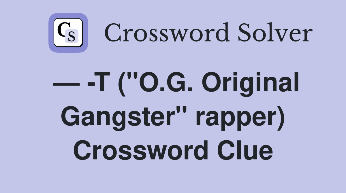 — -T ("O.G. Original Gangster" rapper) Crossword Clue