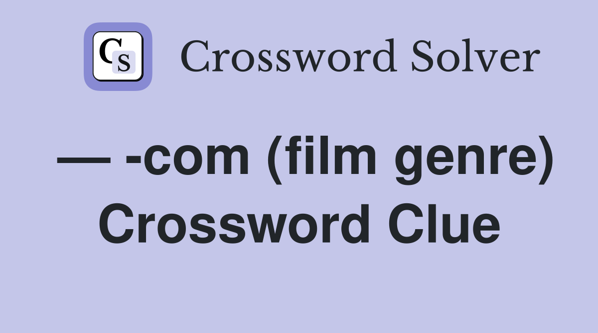 — -com (film genre) Crossword Clue