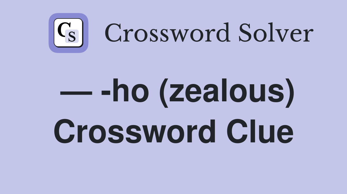 — -ho (zealous) Crossword Clue