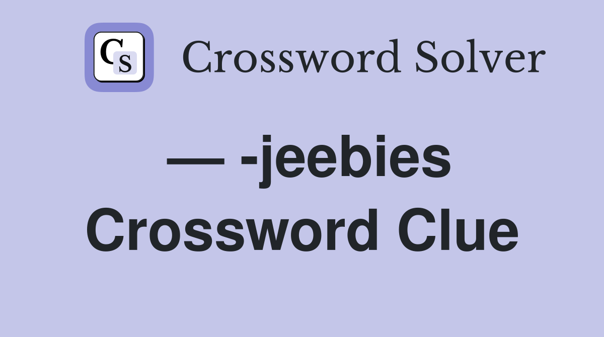 — -jeebies Crossword Clue