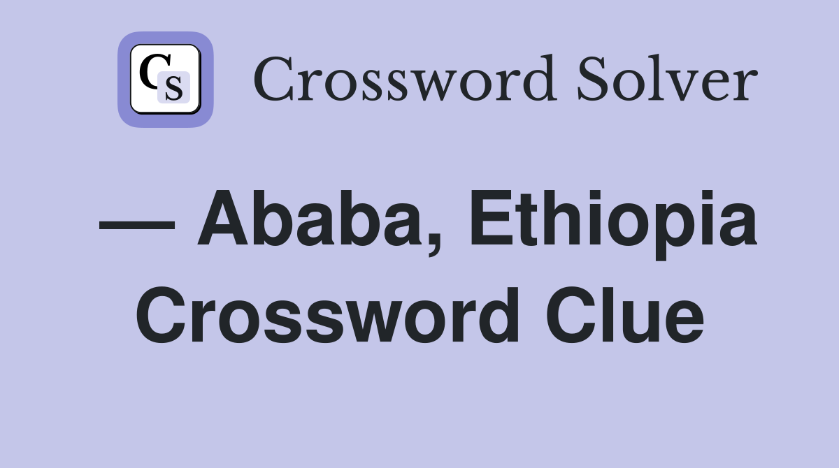 — Ababa, Ethiopia Crossword Clue