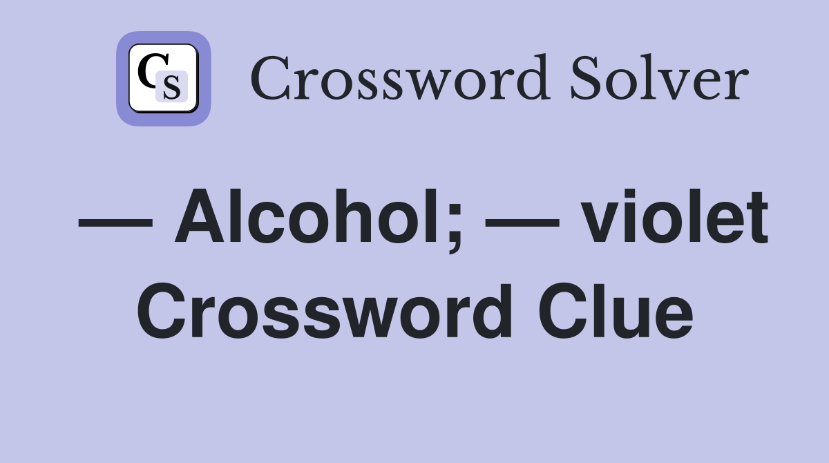 — Alcohol; — violet Crossword Clue