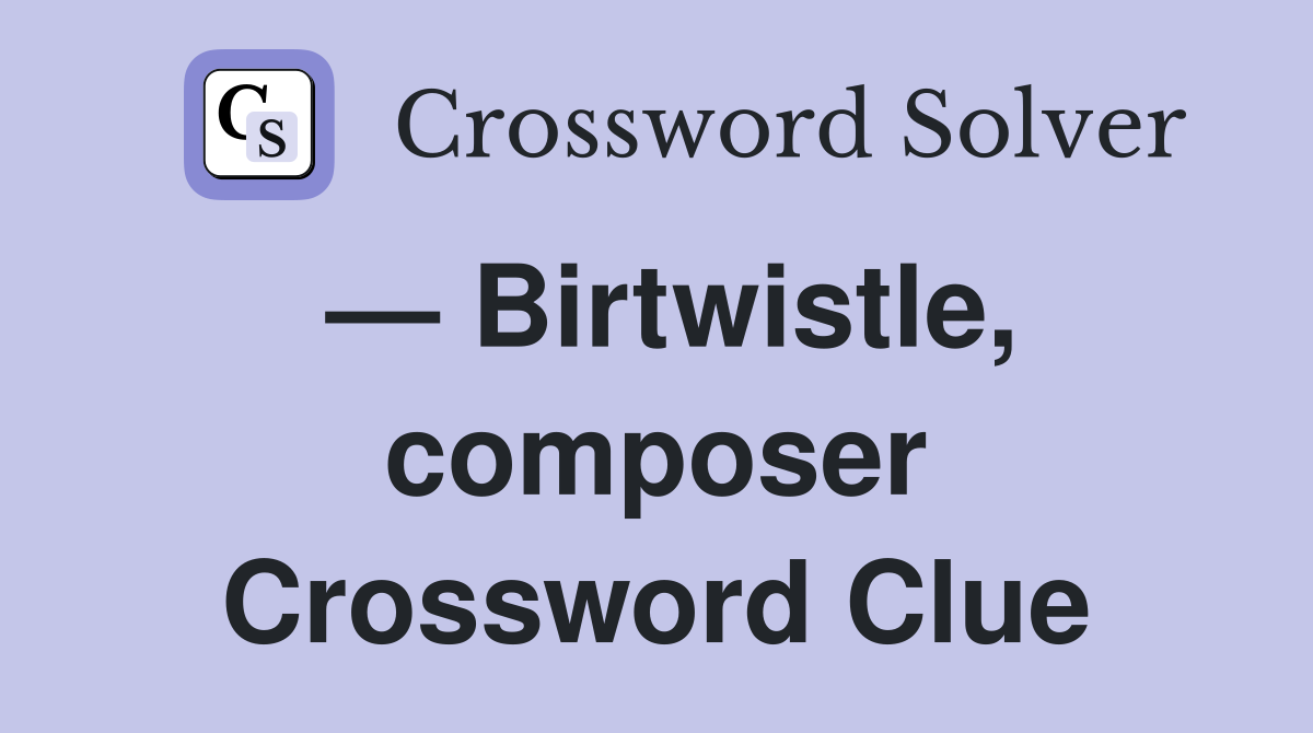 — Birtwistle, composer Crossword Clue