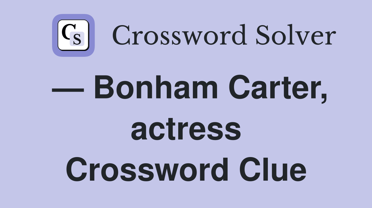 — Bonham Carter, actress Crossword Clue