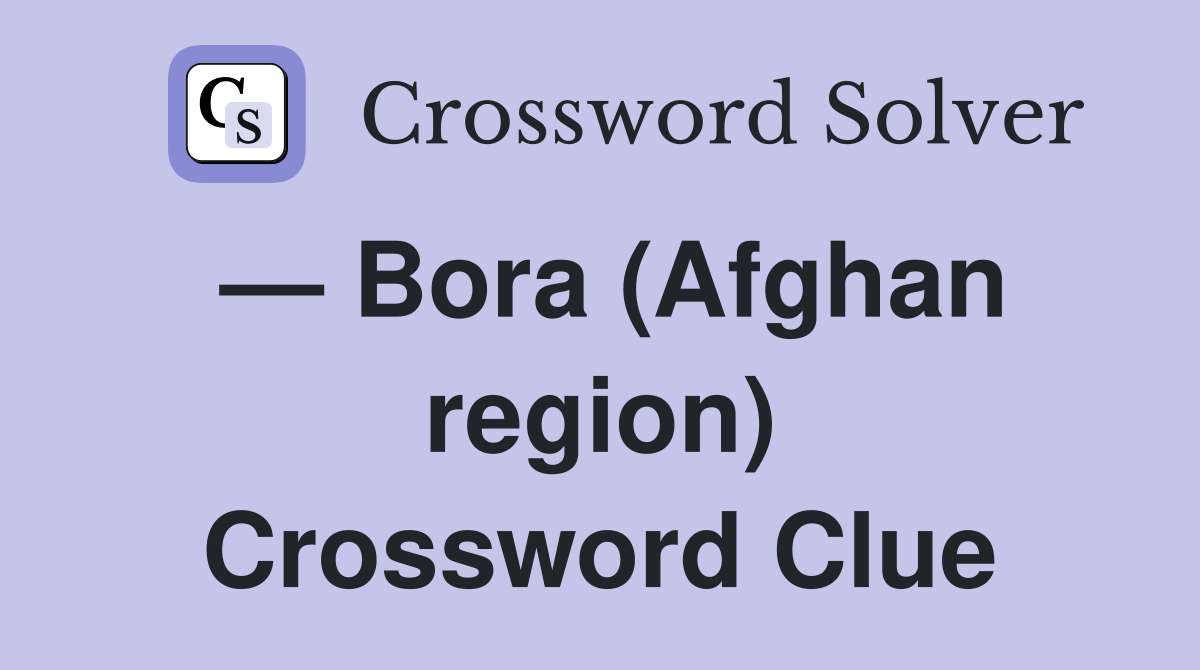 — Bora (Afghan region) Crossword Clue