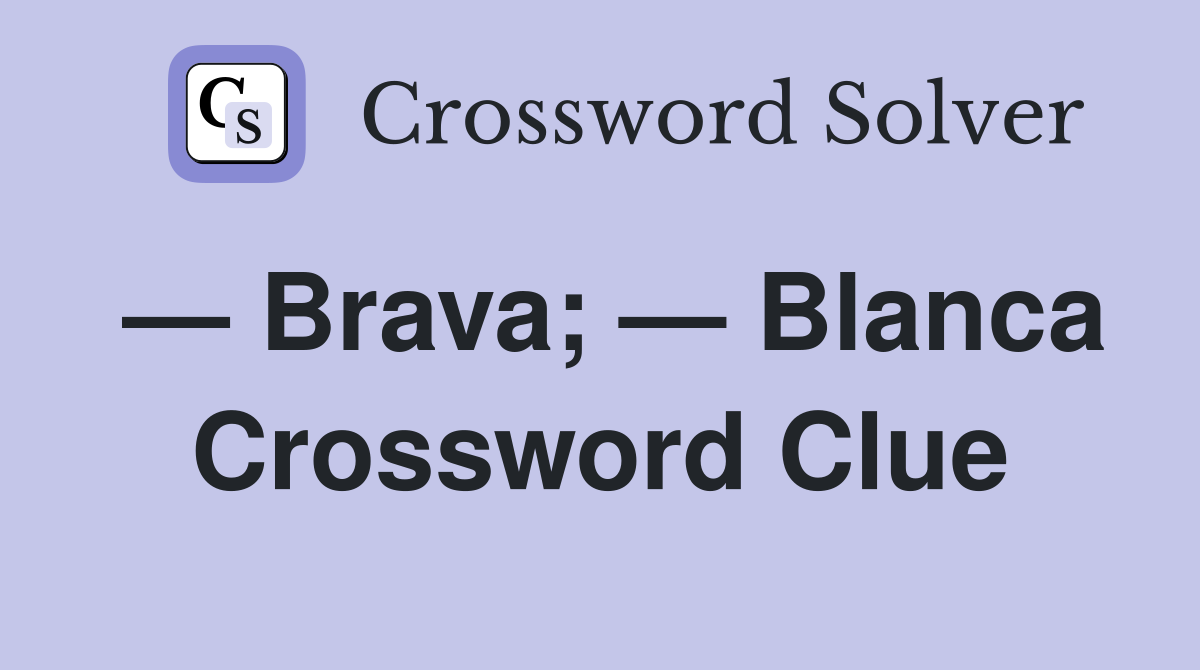 — Brava; — Blanca Crossword Clue