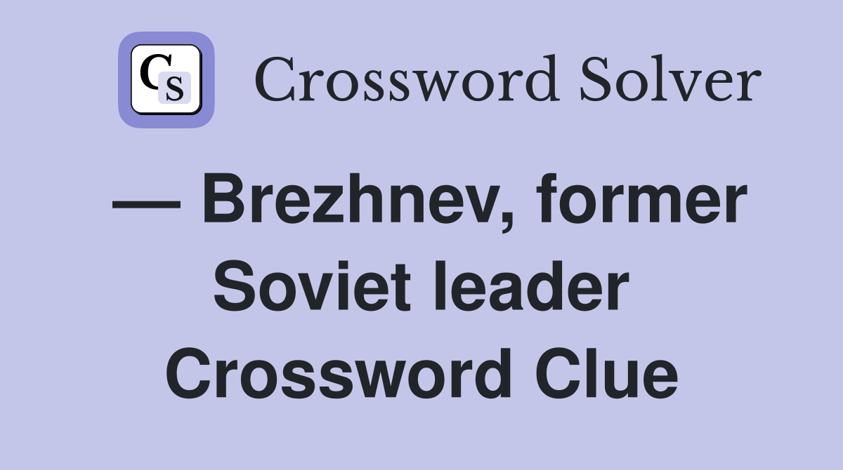— Brezhnev, former Soviet leader Crossword Clue