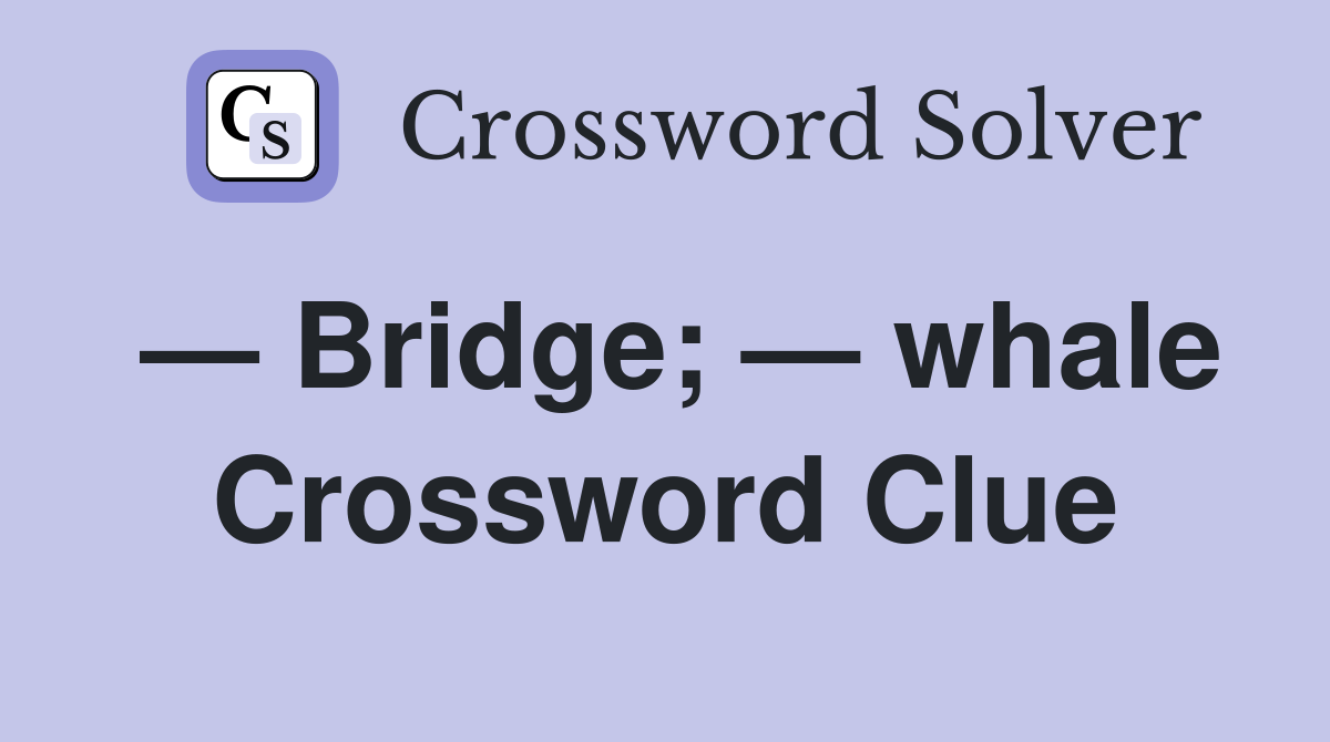 — Bridge; — whale Crossword Clue