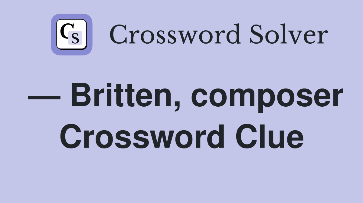 — Britten, composer Crossword Clue