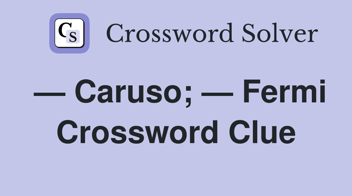 — Caruso; — Fermi Crossword Clue