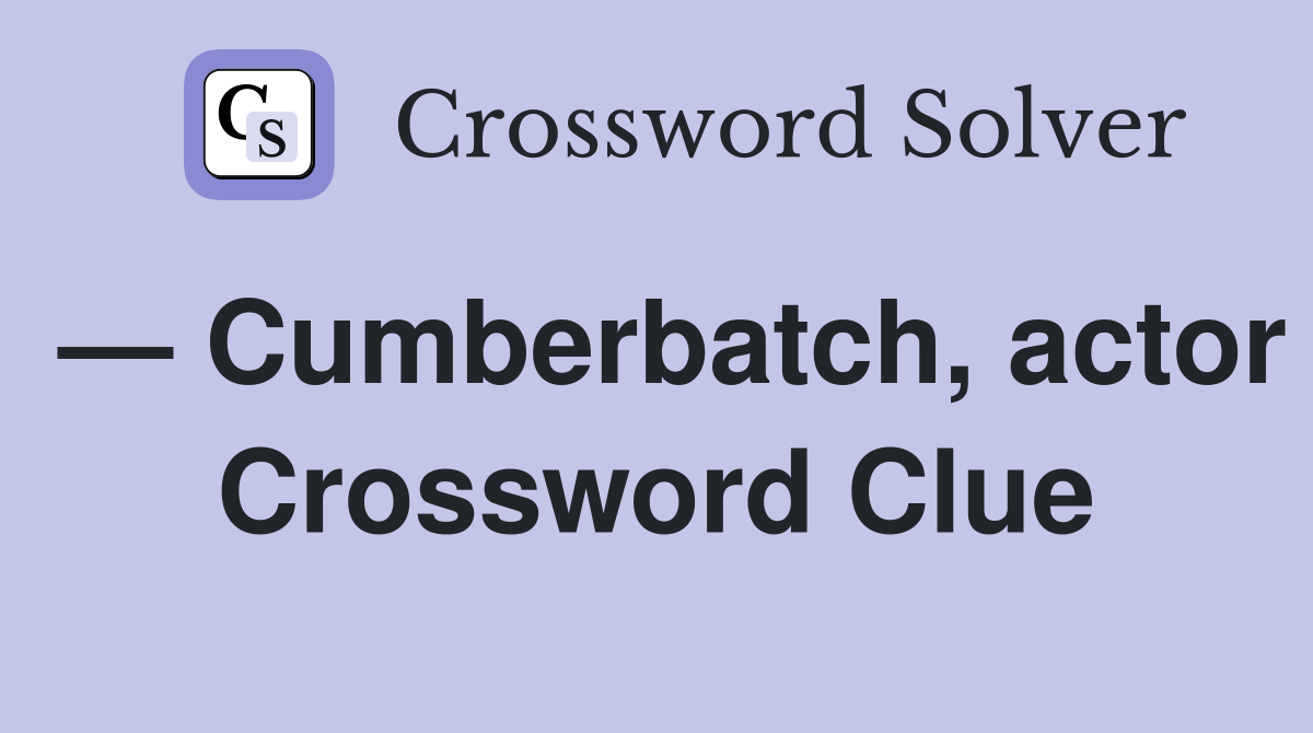 — Cumberbatch, actor Crossword Clue