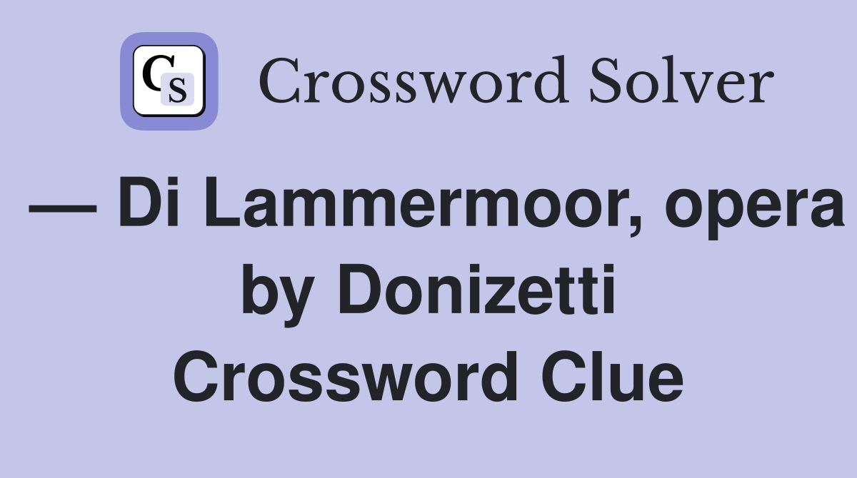 — Di Lammermoor, opera by Donizetti Crossword Clue