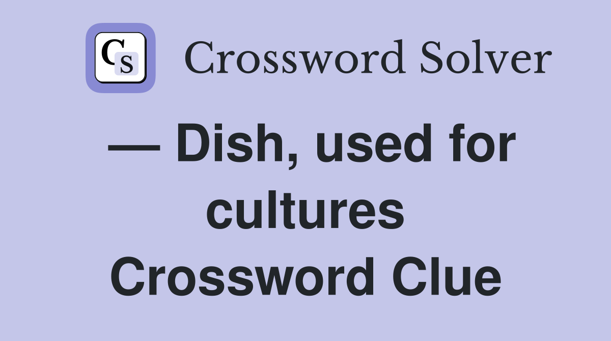 — Dish, used for cultures Crossword Clue