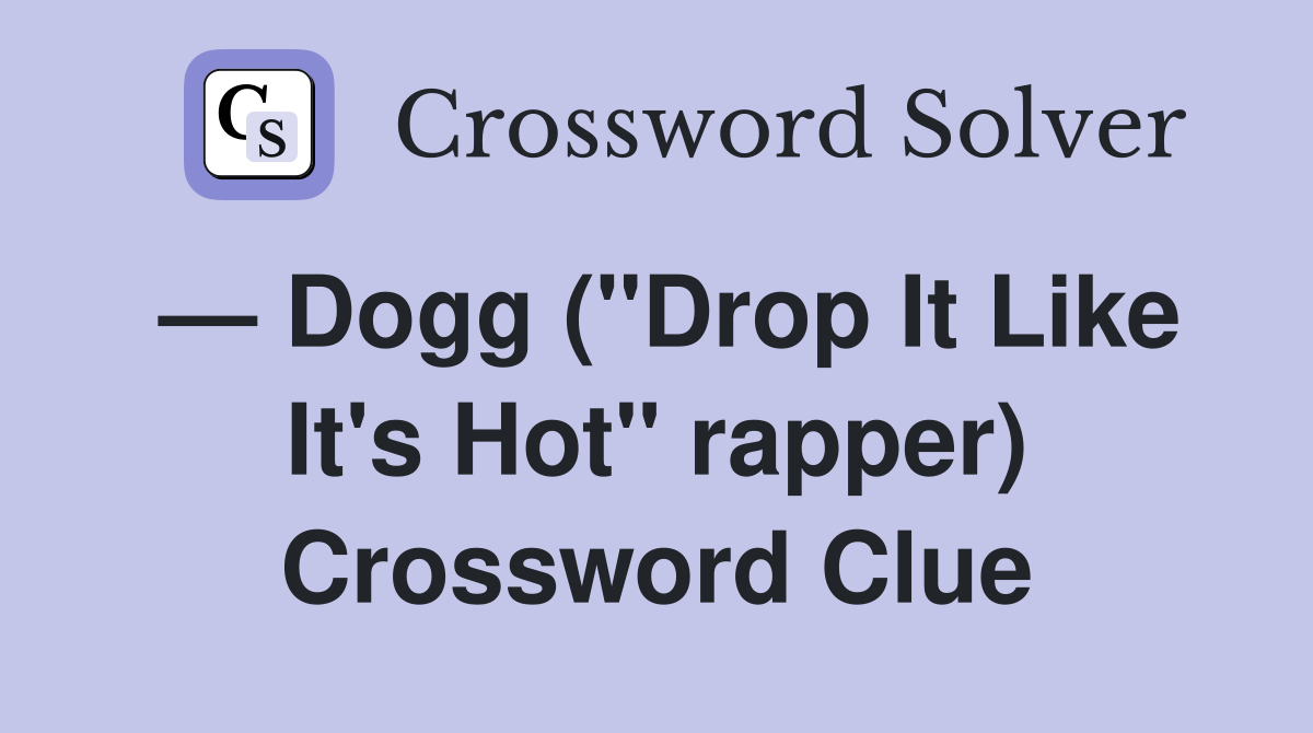 — Dogg ("Drop It Like It's Hot" rapper) Crossword Clue