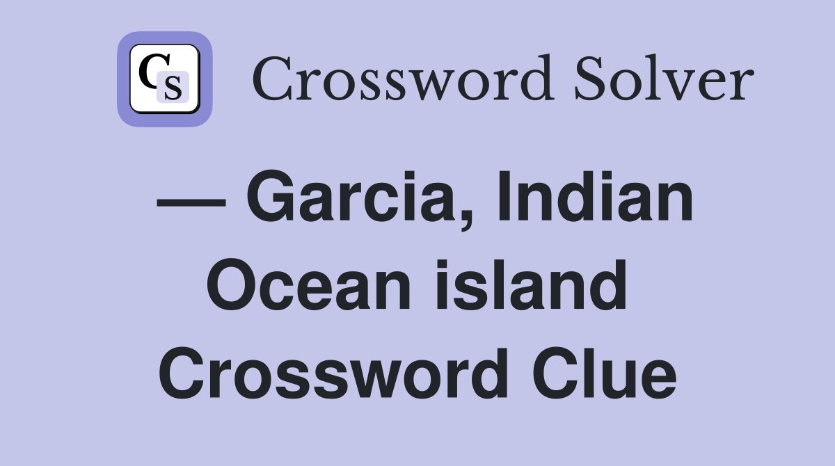 — Garcia, Indian Ocean island Crossword Clue