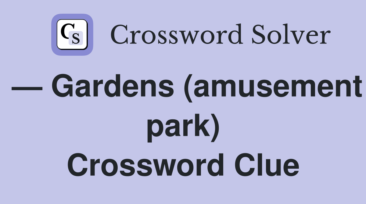 — Gardens (amusement park) Crossword Clue