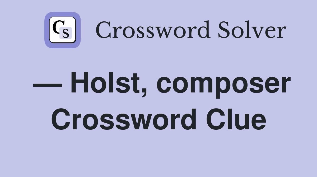 — Holst, composer Crossword Clue