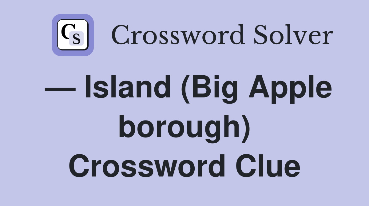 — Island (Big Apple borough) Crossword Clue