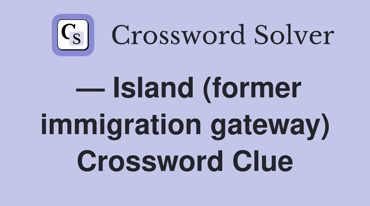 — Island (former immigration gateway) Crossword Clue