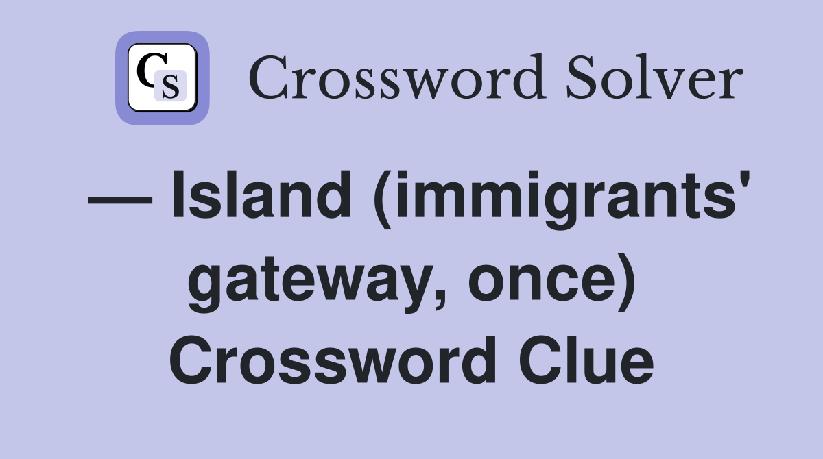 — Island (immigrants' gateway, once) Crossword Clue