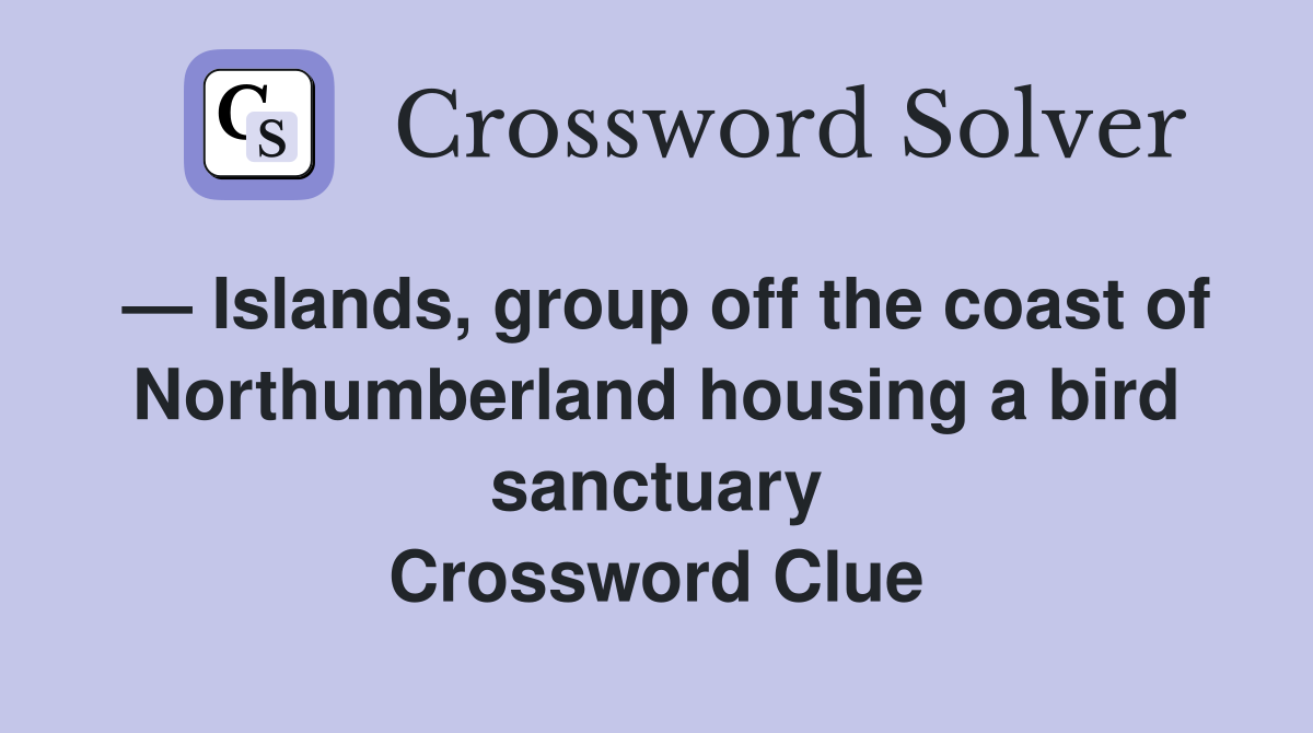— Islands, group off the coast of Northumberland housing a bird sanctuary Crossword Clue