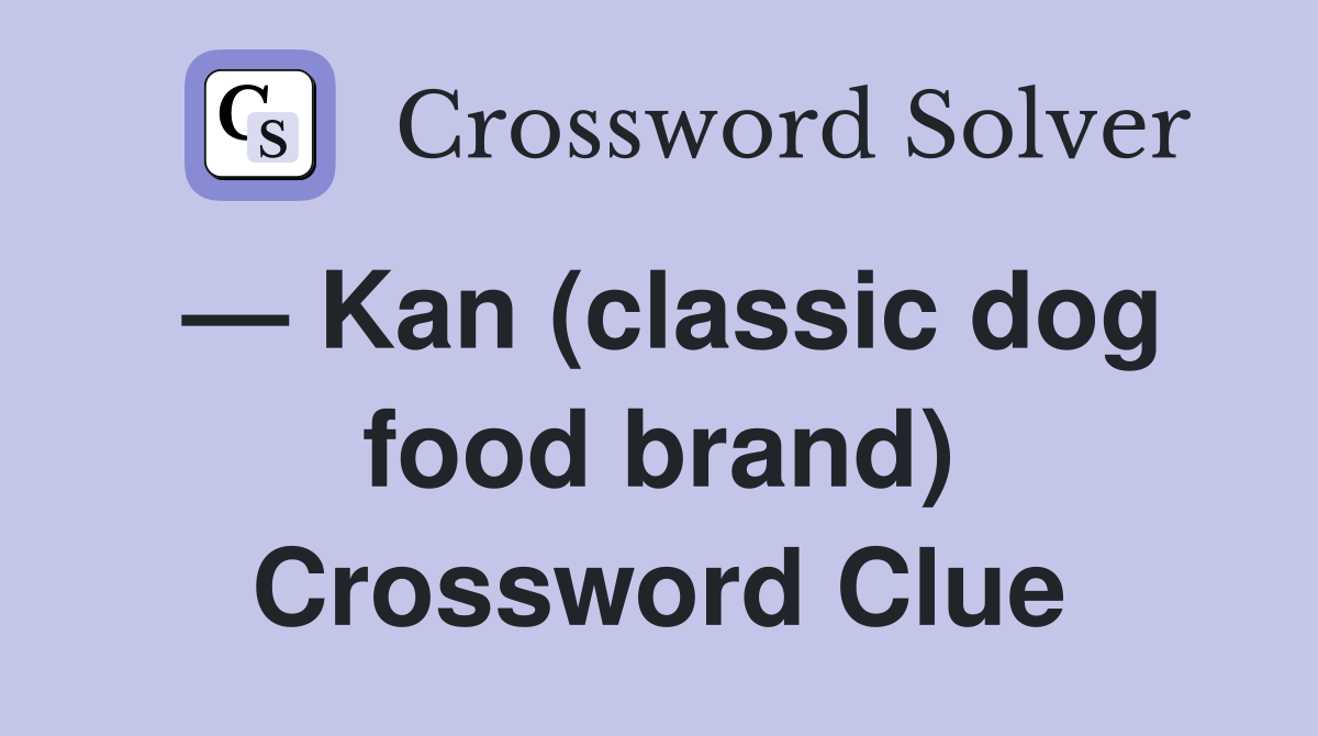 — Kan (classic dog food brand) Crossword Clue