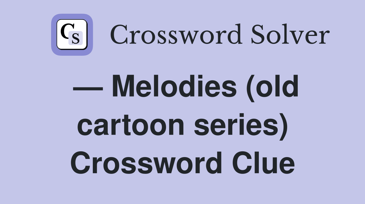 — Melodies (old cartoon series) Crossword Clue