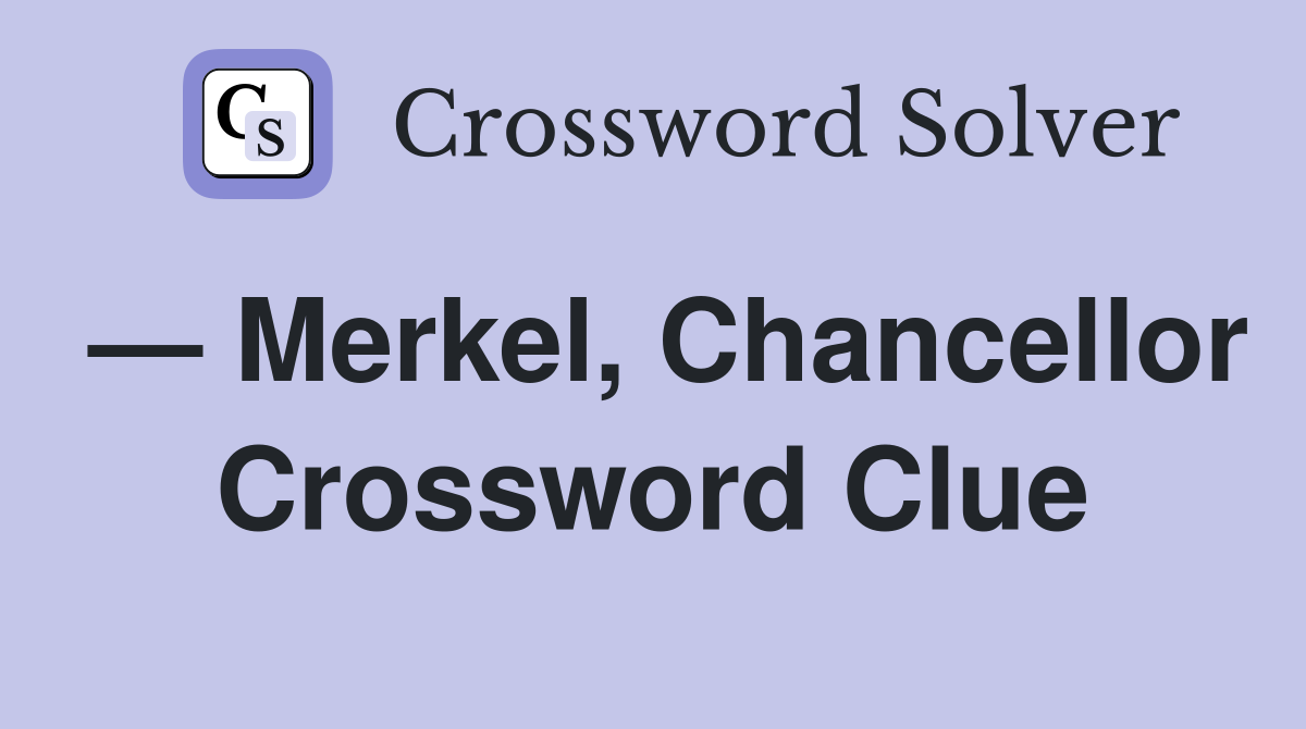 — Merkel, Chancellor Crossword Clue
