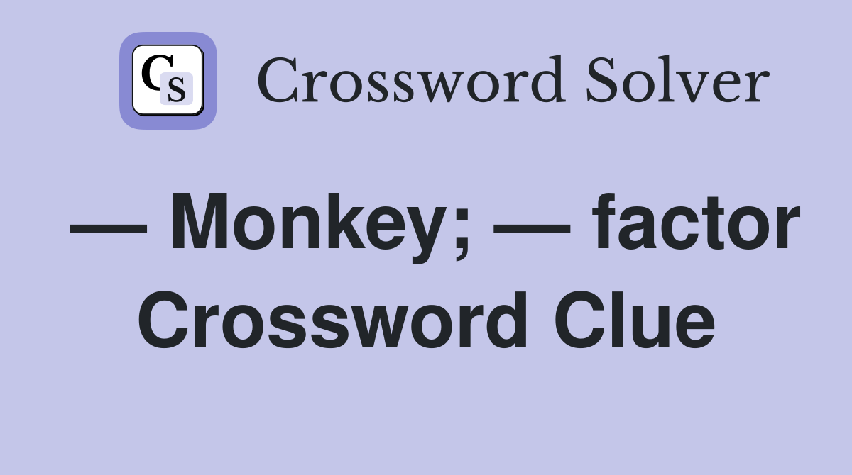— Monkey; — factor Crossword Clue
