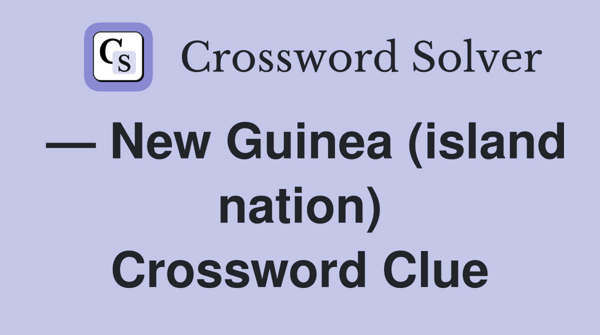 — New Guinea (island nation) Crossword Clue