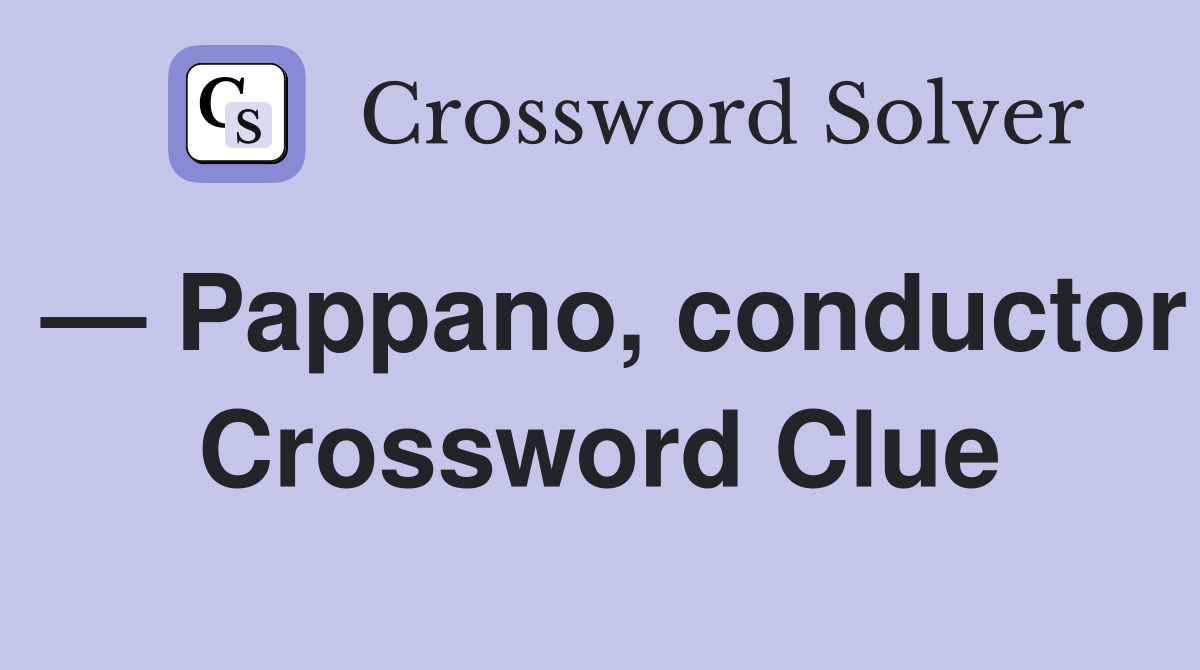 — Pappano, conductor Crossword Clue