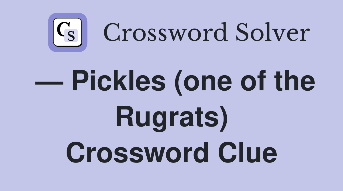 — Pickles (one of the Rugrats) Crossword Clue