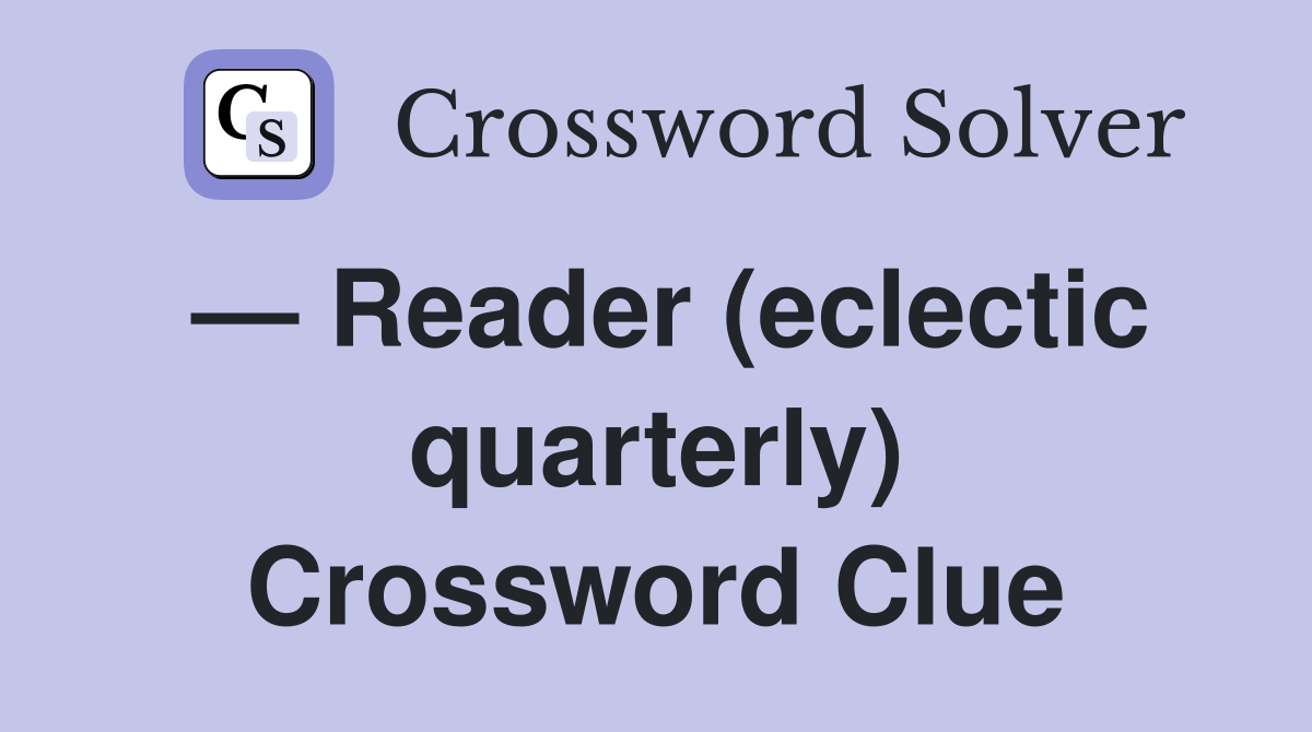 — Reader (eclectic quarterly) Crossword Clue