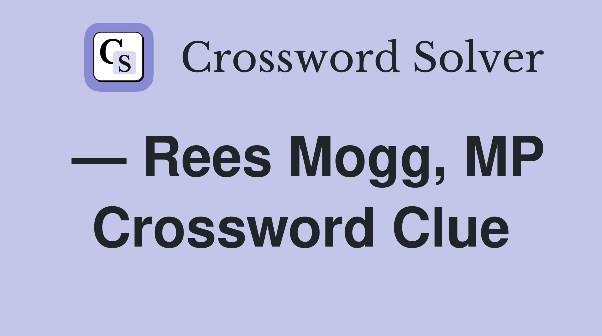 — Rees Mogg, MP Crossword Clue