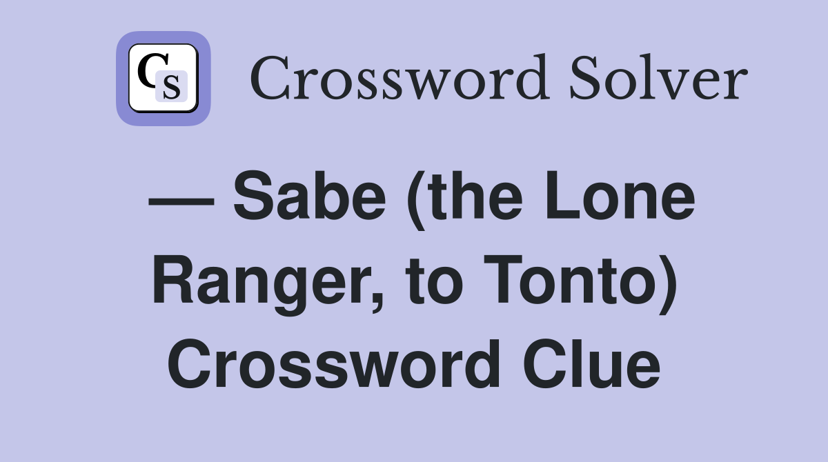 — Sabe (the Lone Ranger, to Tonto) Crossword Clue