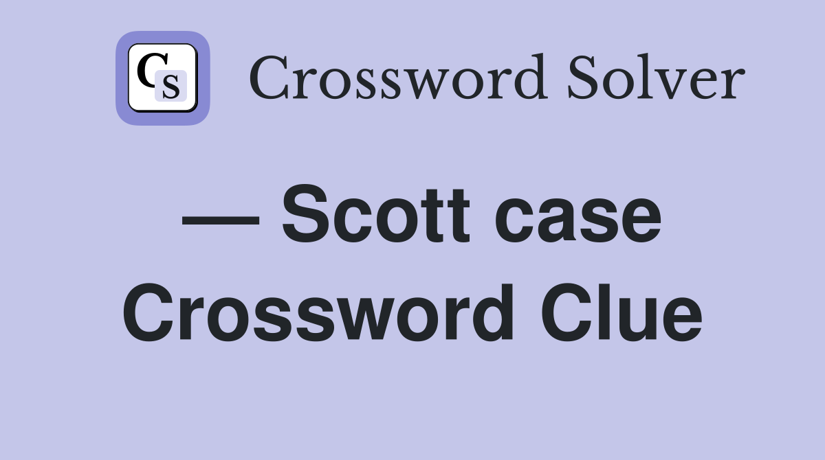 — Scott case Crossword Clue