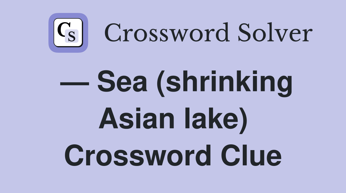 — Sea (shrinking Asian lake) Crossword Clue
