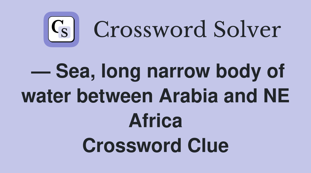 — Sea, long narrow body of water between Arabia and NE Africa Crossword Clue