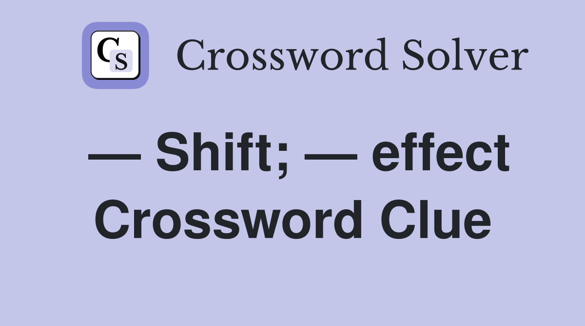 — Shift; — effect Crossword Clue