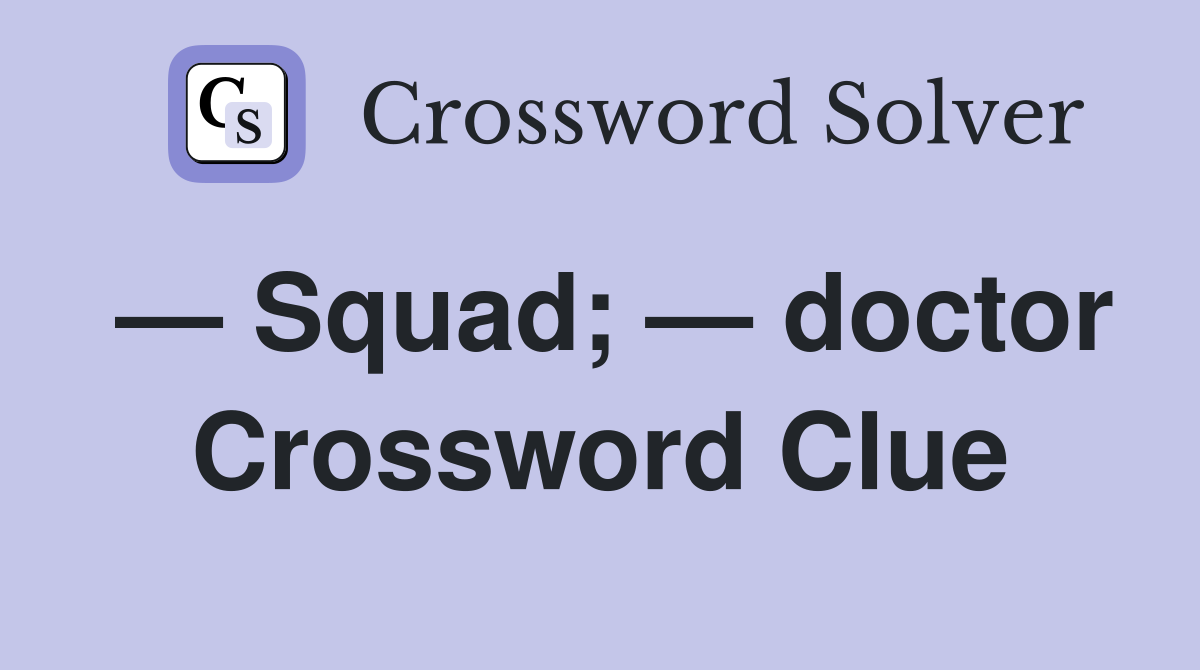 — Squad; — doctor Crossword Clue