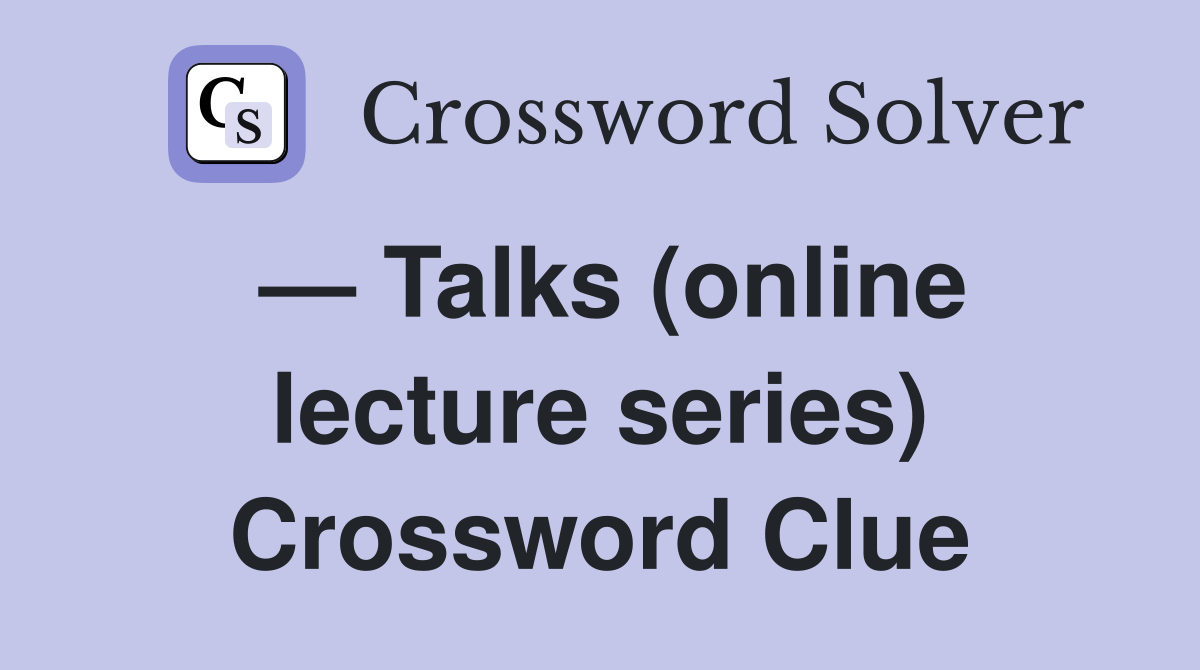 — Talks (online lecture series) Crossword Clue