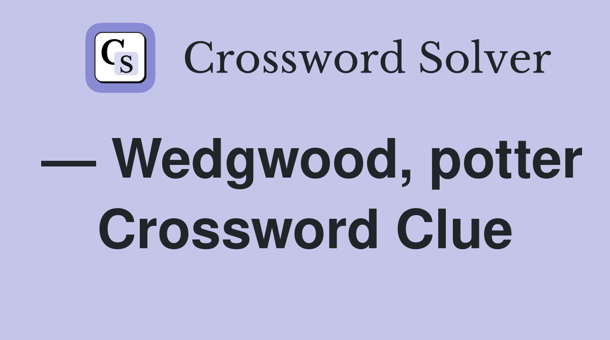 — Wedgwood, potter Crossword Clue