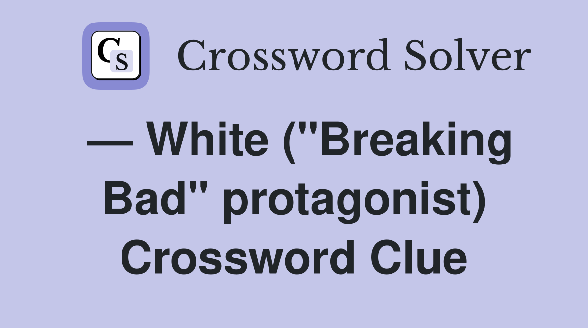 — White ("Breaking Bad" protagonist) Crossword Clue
