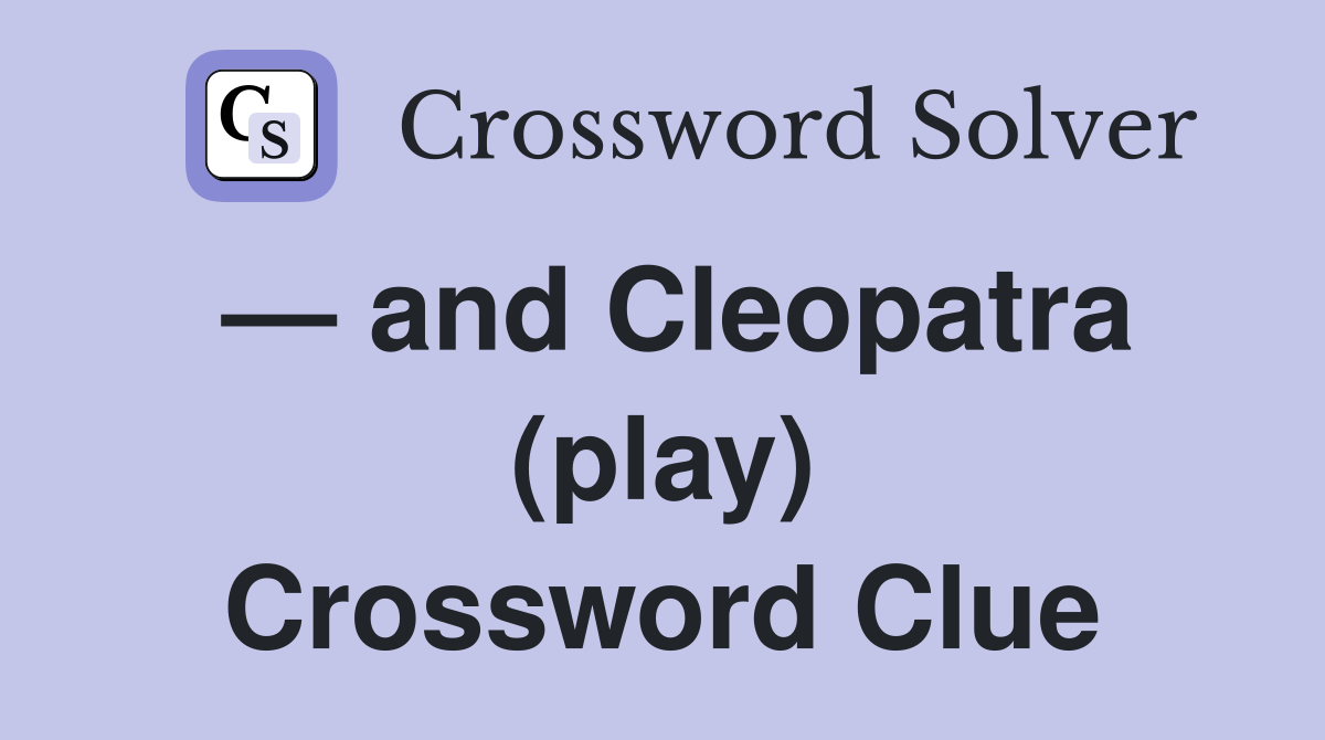 — and Cleopatra (play) Crossword Clue