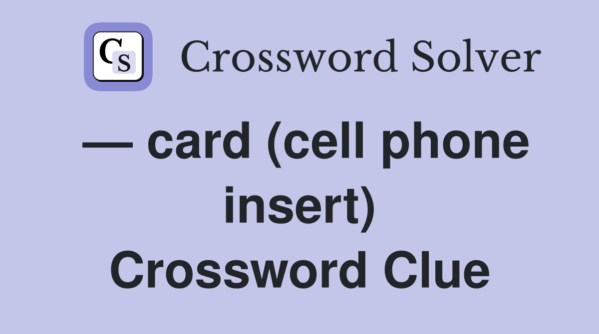 — card (cell phone insert) Crossword Clue